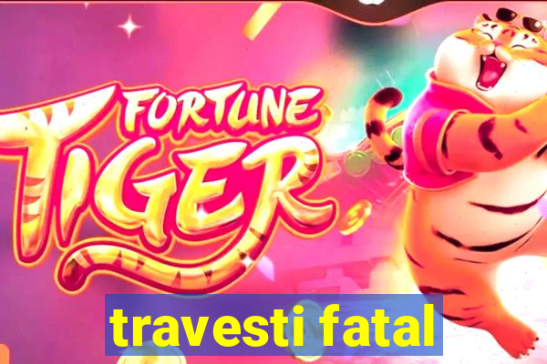 travesti fatal